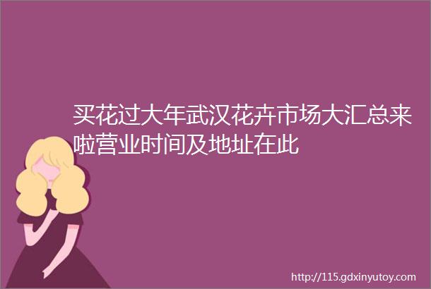 买花过大年武汉花卉市场大汇总来啦营业时间及地址在此