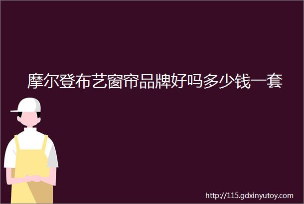 摩尔登布艺窗帘品牌好吗多少钱一套