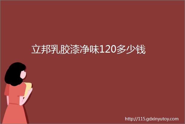 立邦乳胶漆净味120多少钱