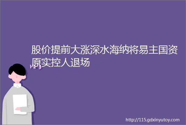 股价提前大涨深水海纳将易主国资原实控人退场